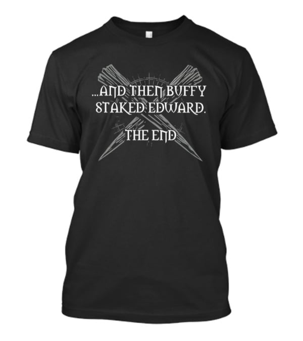 And Then Buffy Staked Edward The End Crossed Wooden Stakes T-Shirt