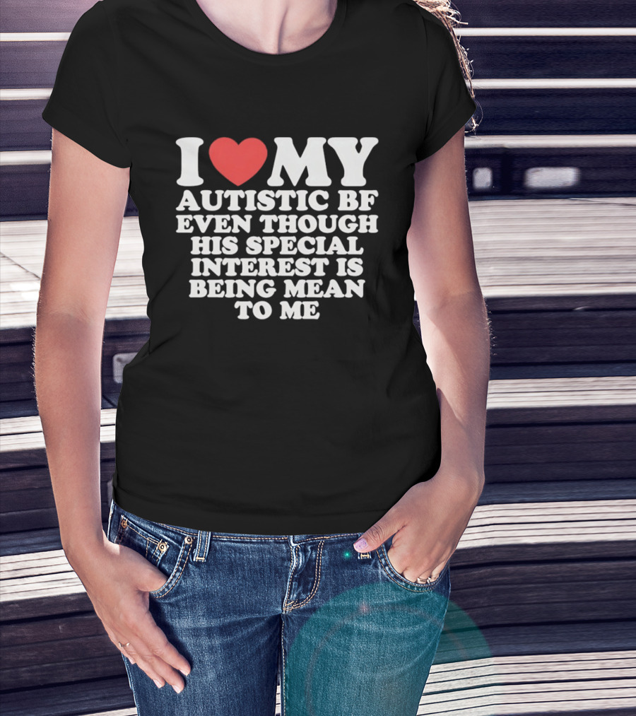 I Heart My Autistic BF Even Though His Special Interest Is Being Mean To Me T-Shirt