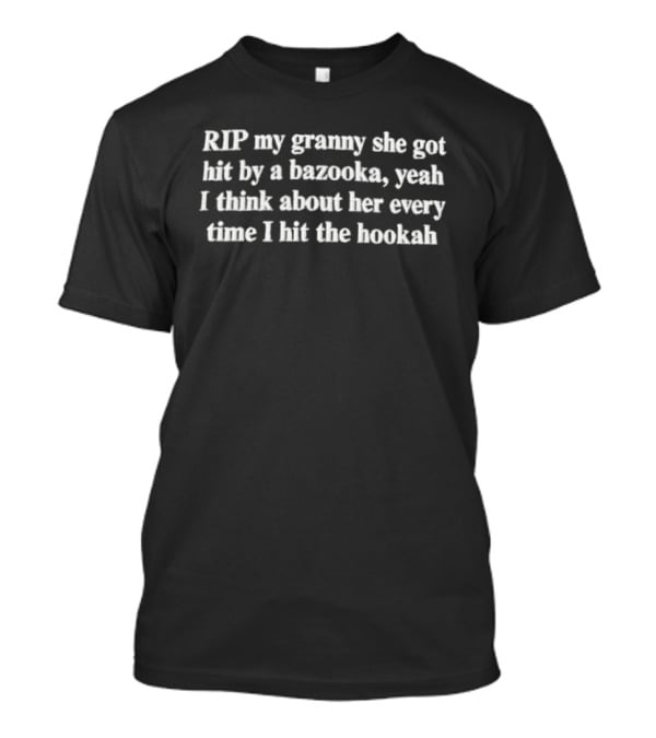 RIP My Granny She Got Hit By A Bazooka Yeah I Think About Her Every Time I Hit The Hookah T-Shirt