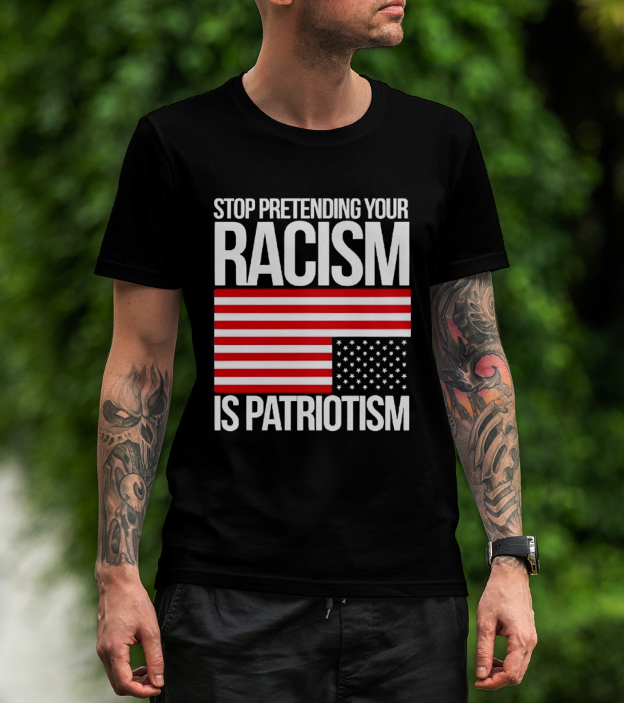 Stop Pretending Your Racism Is Patriotism Flag T-Shirt