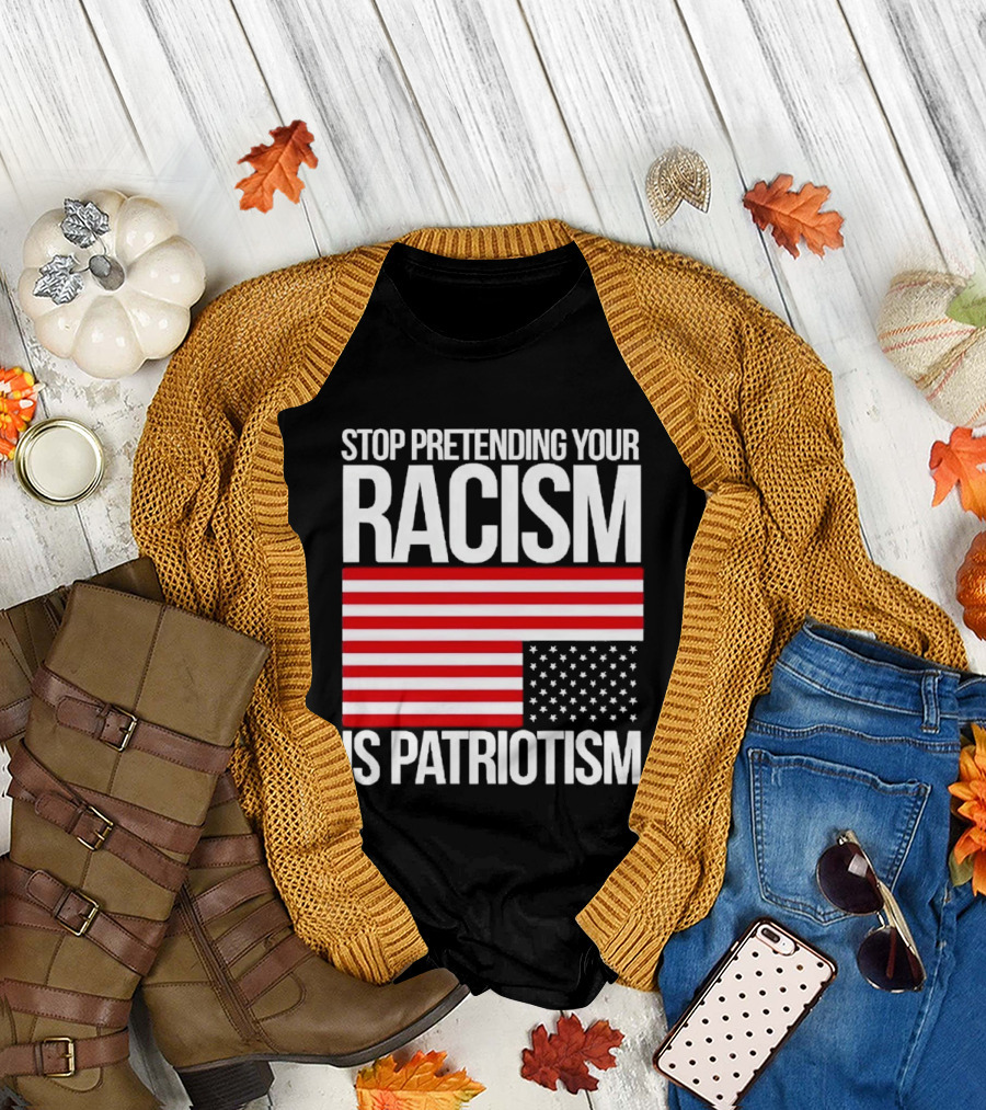 Stop Pretending Your Racism Is Patriotism Flag T-Shirt