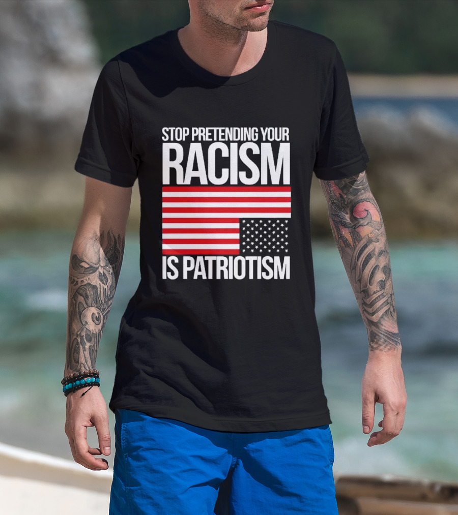 Stop Pretending Your Racism Is Patriotism Flag T-Shirt