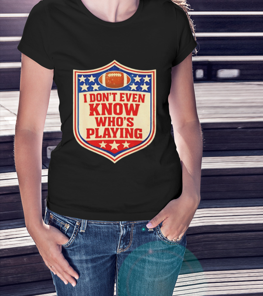 I Don't Even Know Who's Playing Football Humor American Stars Shield T-Shirt
