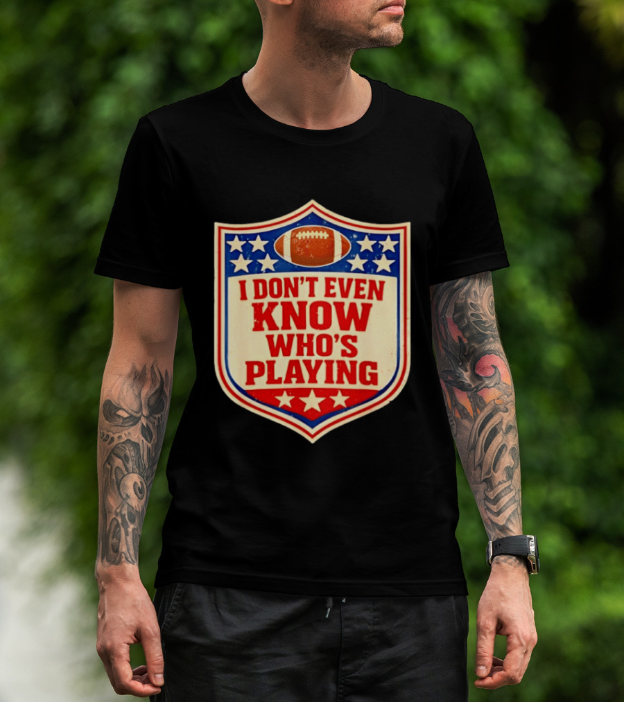 I Don't Even Know Who's Playing Football Humor American Stars Shield T-Shirt