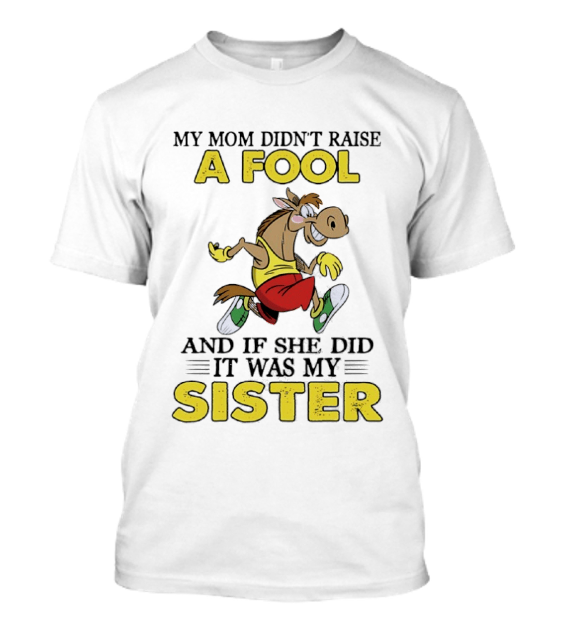 My Mom Didn't Raise A Fool Horse And If She Did It Was My Sister T-Shirt