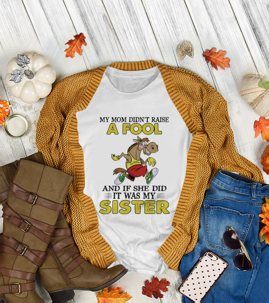 My Mom Didn't Raise a Fool Horse and If She Did It Was My Sister T-Shirt