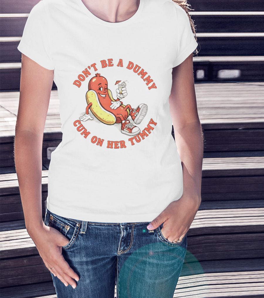 Hot Dog Don't Be A Dummy Cum On Her Tummy T-Shirt