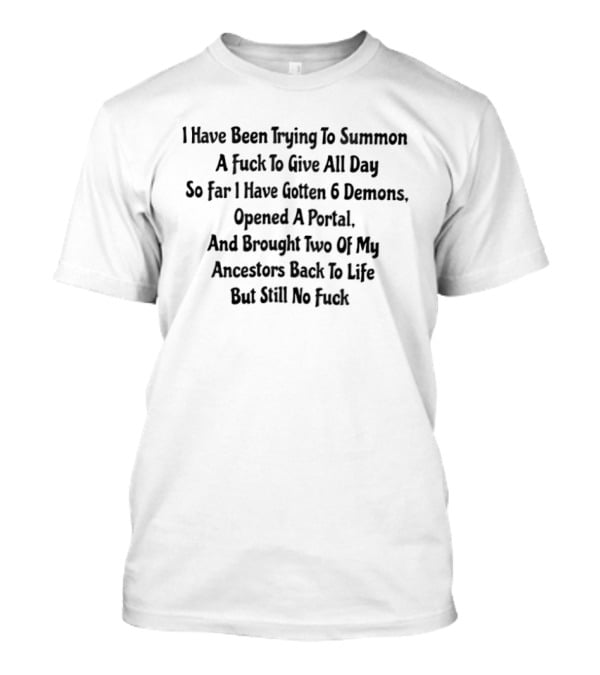 I Have Been Trying To Summon A Fck To Give All Day So Far I Have Gotten 6 Demons T-Shirt
