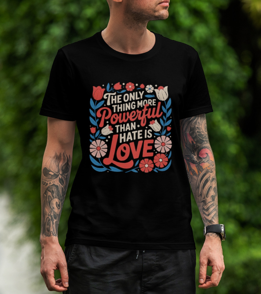 The Only Thing More Powerful Than Hate Is Love Floral Flowers T-Shirt