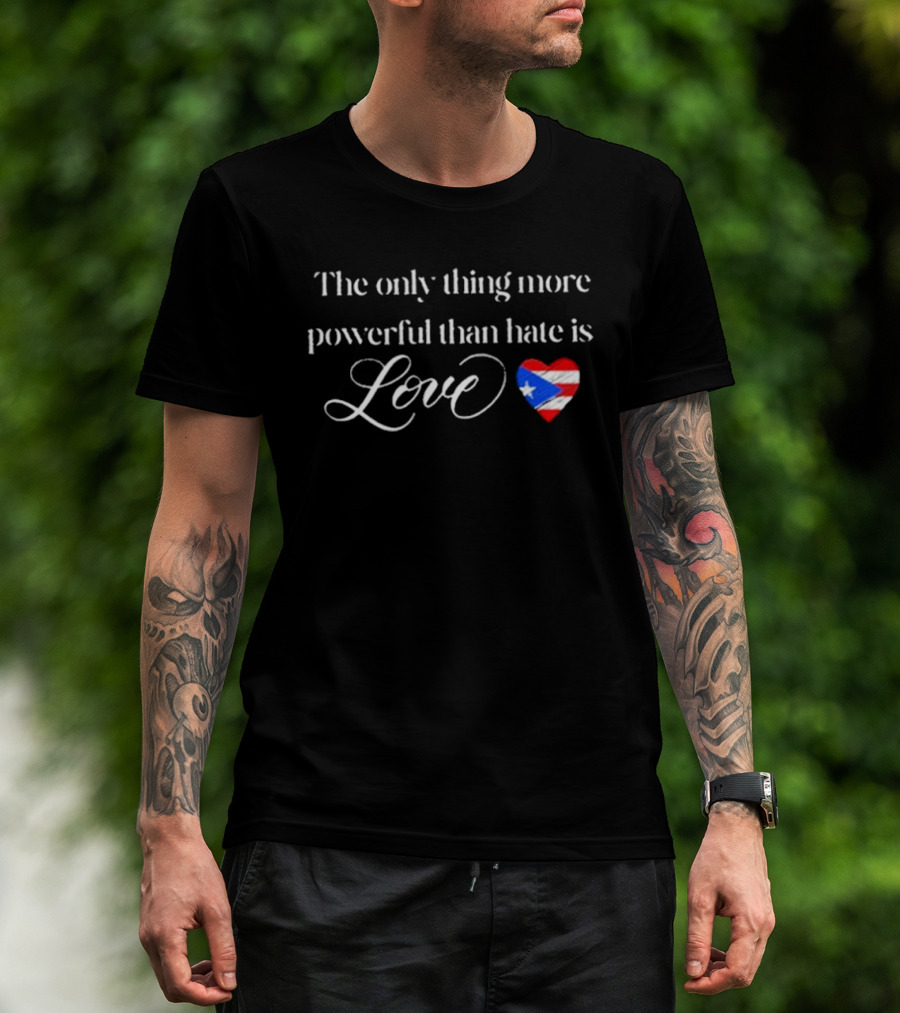 The Only Thing More Powerful Than Hate Is Love With Puerto Rico Flag Heart T-Shirt