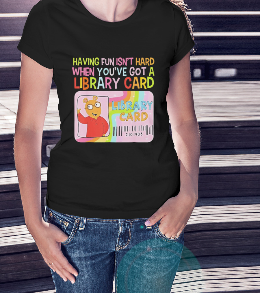 Having Fun Isn't Hard When You've Got A Library Card Arthur Library Card T-Shirt