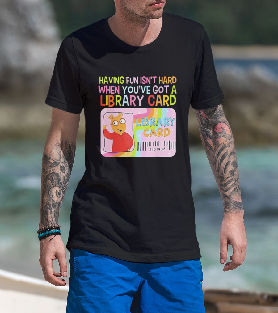 Having Fun Isn't Hard When You've Got A Library Card Arthur Library Card T-Shirt