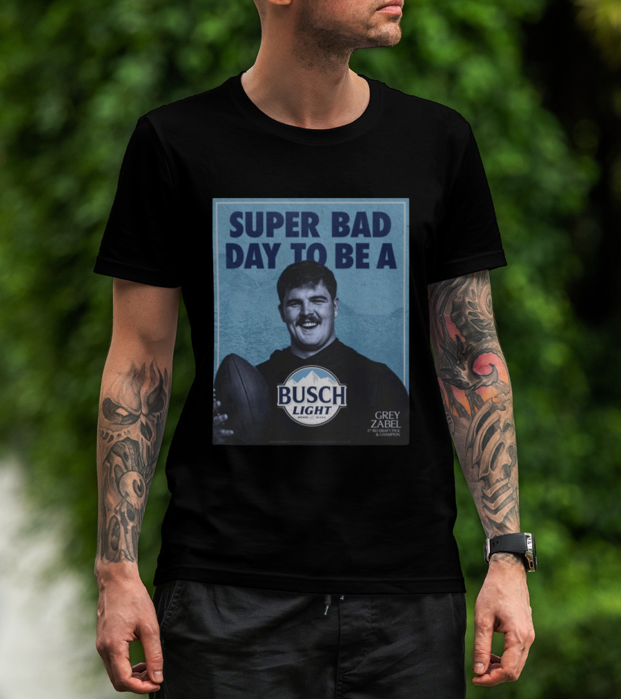 Super Bad Day To Be A Busch Light Grey Zabel 1st RD Draft Pick Champion T-Shirt