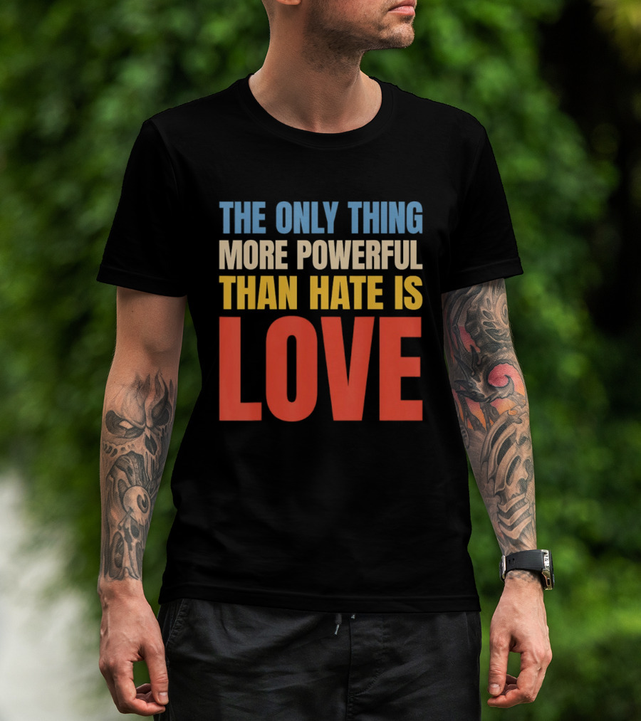 The Only Thing More Powerful Than Hate Is Love Colorful T-Shirt