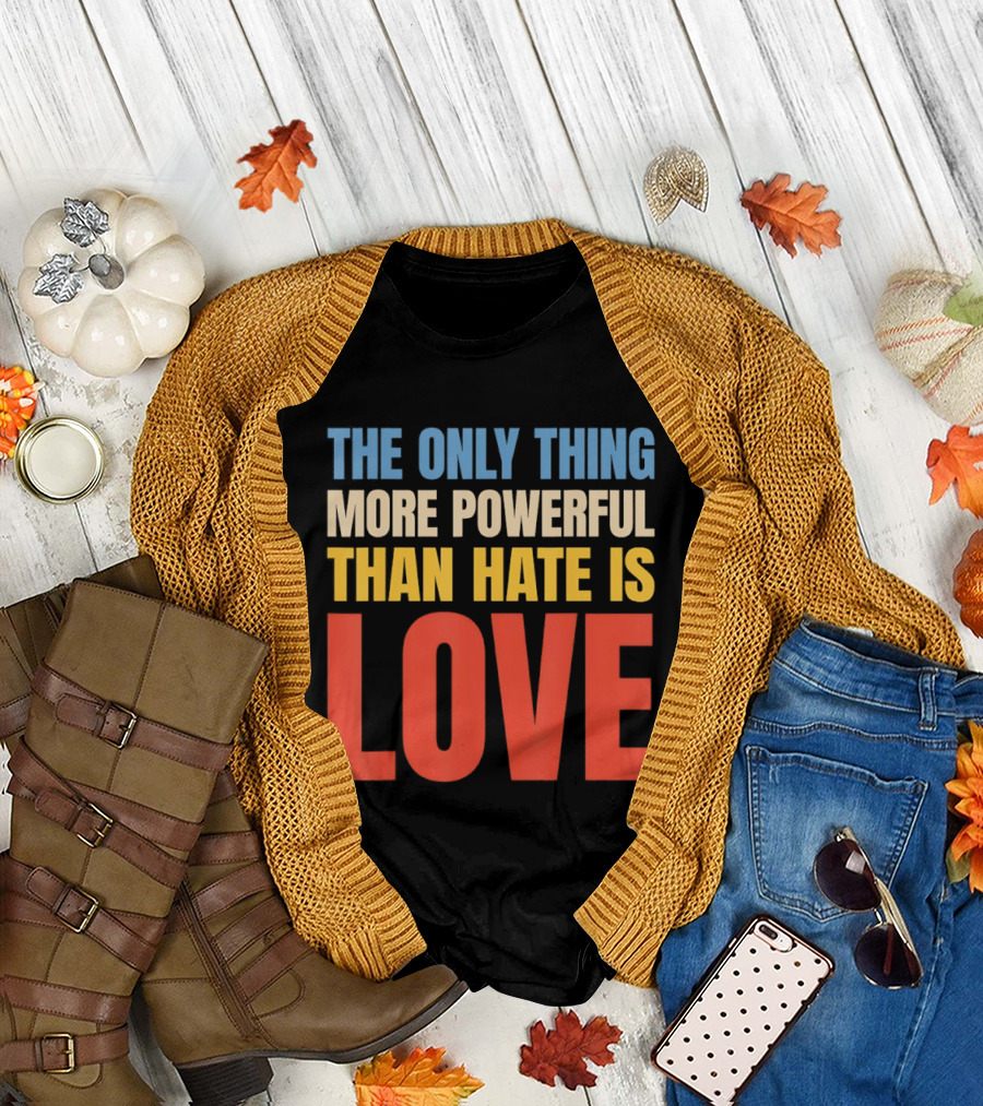 The Only Thing More Powerful Than Hate Is Love Colorful T-Shirt