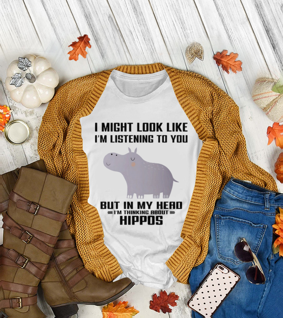 I Might Look Like I'm Listening to You But in My Head I'm Thinking About Hippos T-Shirt