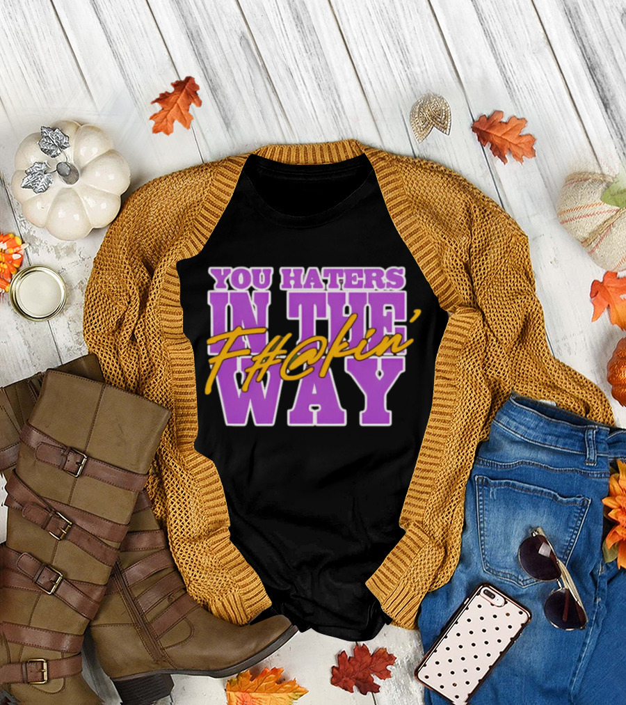 You Haters F#@kin' In The Way T-Shirt