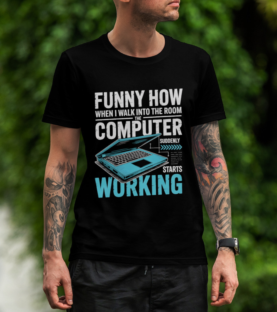 Funny How When I Walk Into The Room The Computer Suddenly Starts Working T-Shirt