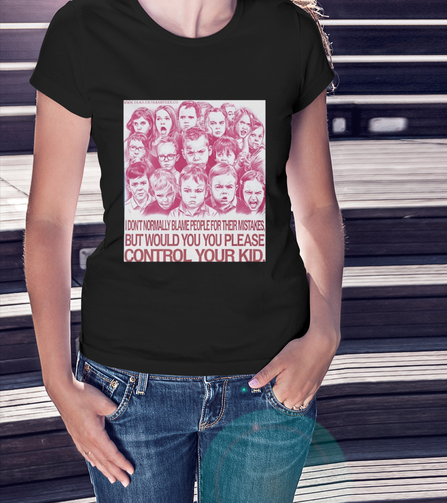 I Don't Normally Blame People Trailer Trash Tees Control Your Kid T-Shirt