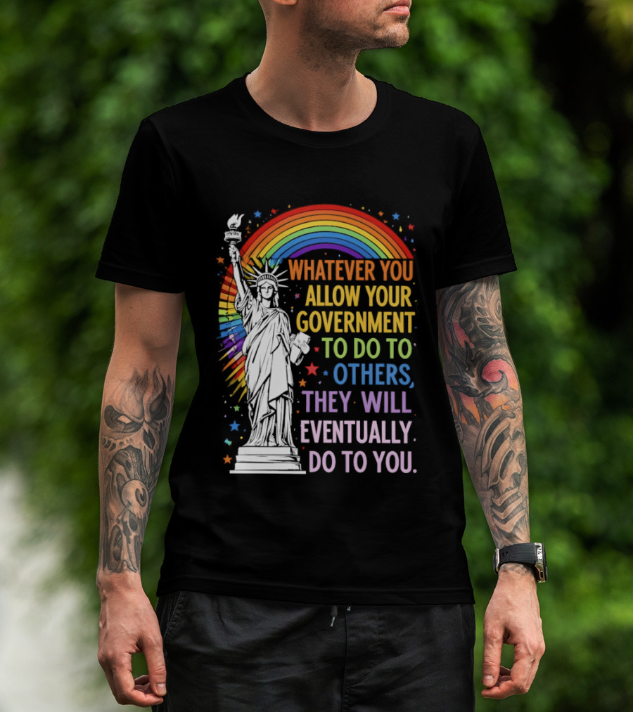 Statue Of Liberty Rainbow Whatever You Allow Your Government To Do To Others They Will Eventually Do To You T-Shirt