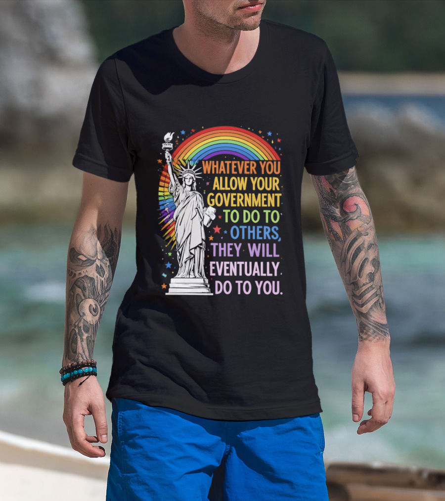 Statue Of Liberty Rainbow Whatever You Allow Your Government To Do To Others They Will Eventually Do To You T-Shirt