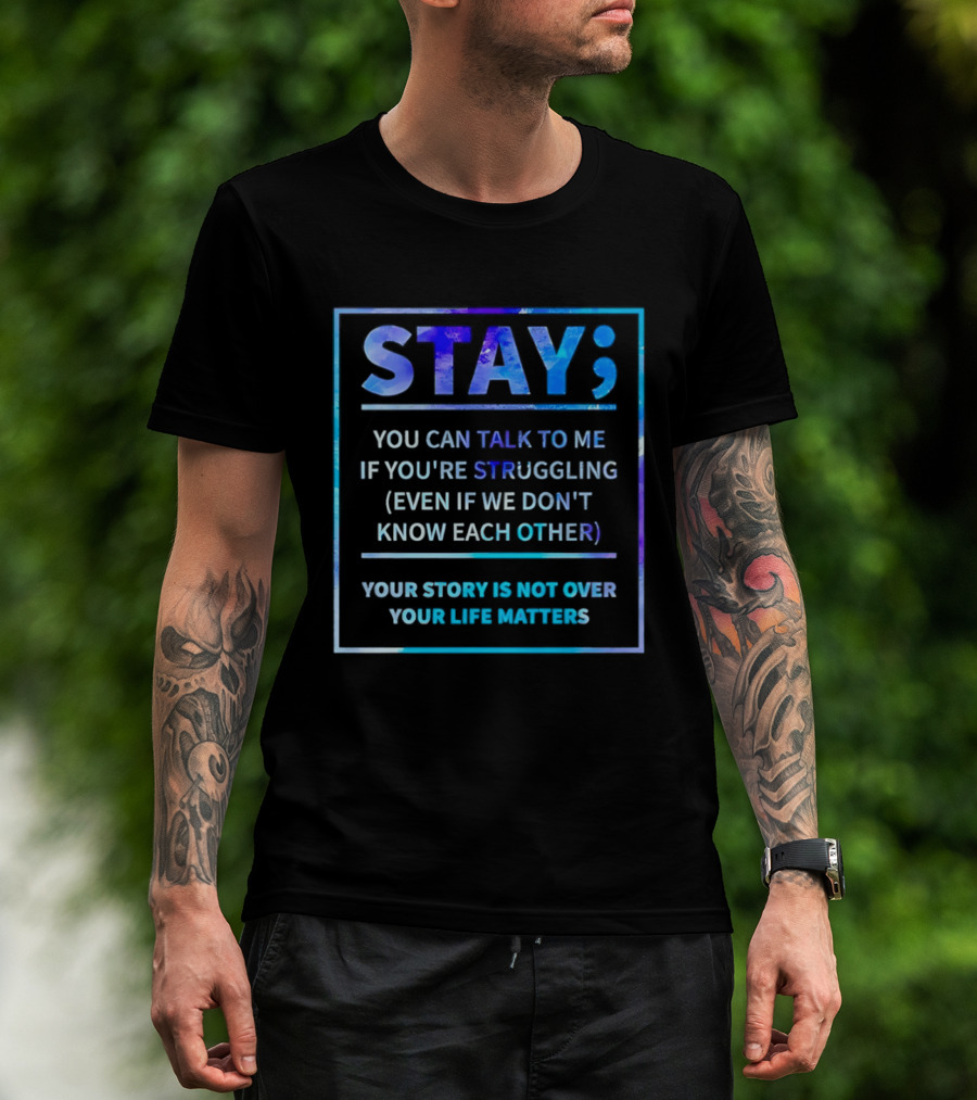 Stay You Can Talk To Me If You're Struggling Your Story Is Not Over Your Life Matters T-Shirt