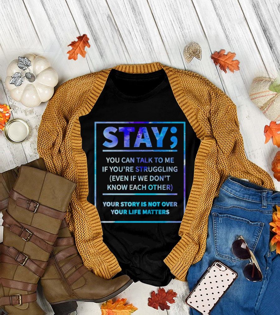 Stay You Can Talk to Me If You're Struggling Your Story Is Not Over Your Life Matters T-Shirt