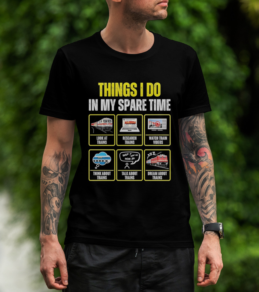 Things I Do In My Spare Time Look At Trains Research Trains Train Videos Think About Trains Talk About Trains Dream About Trains T-Shirt