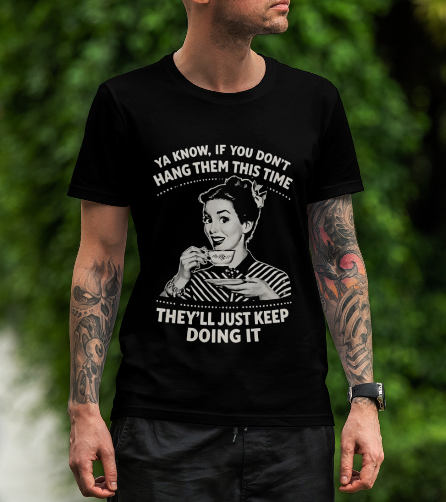 Ya Know If You Don't Hang Them This Time They'll Just Keep Doing It Vintage Retro Humor T-Shirt