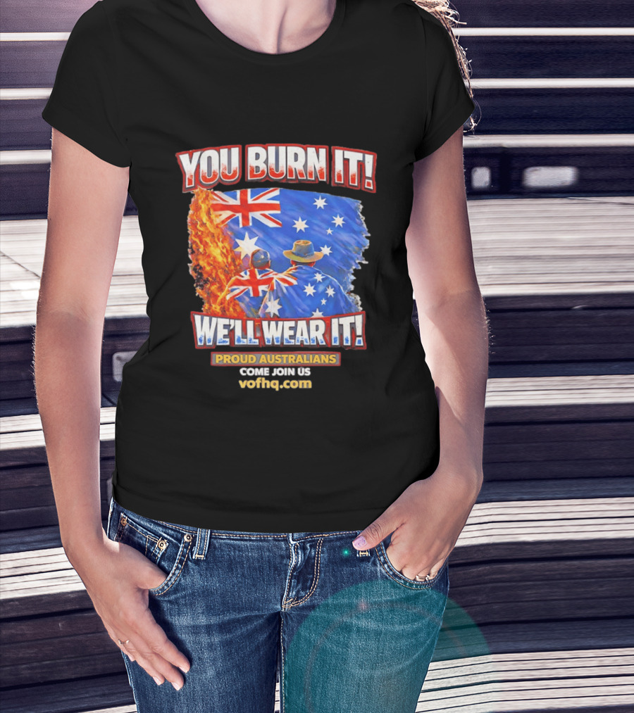 You Burn It We'll Wear It Proud Australians Come Join Us Voehq.com T-Shirt