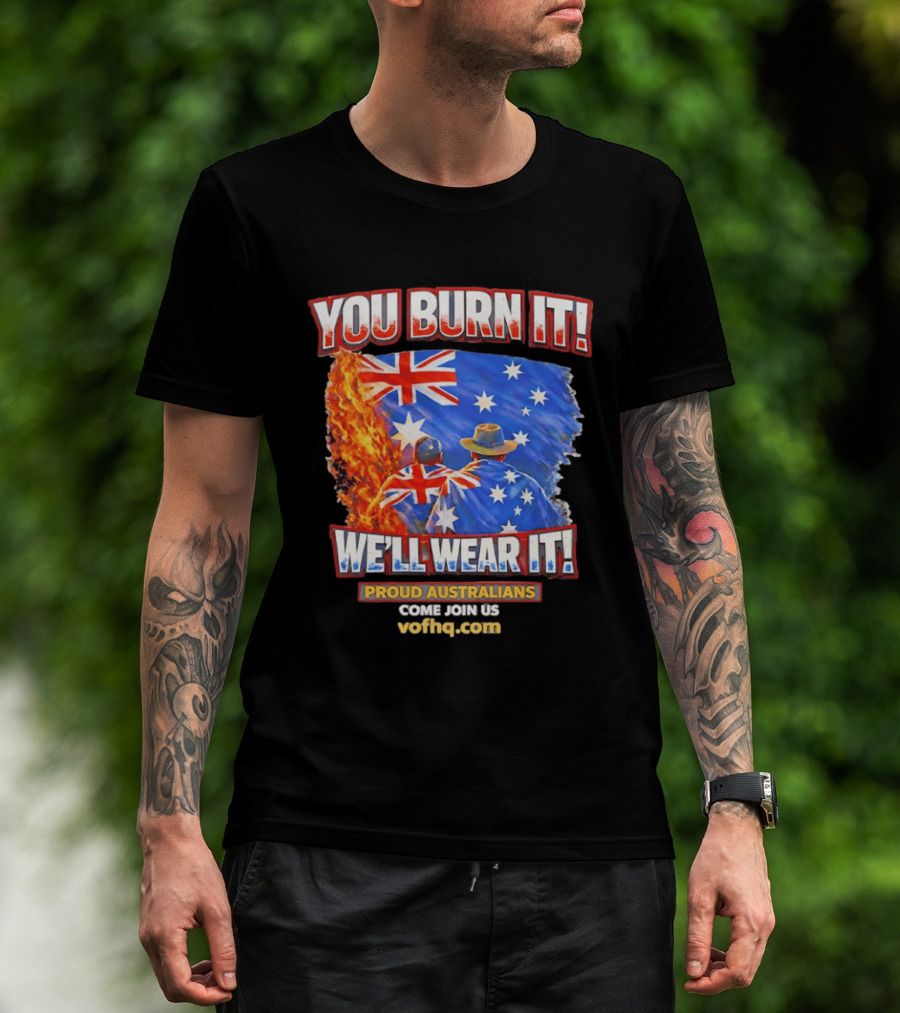 You Burn It We'll Wear It Proud Australians Come Join Us Voehq.com T-Shirt