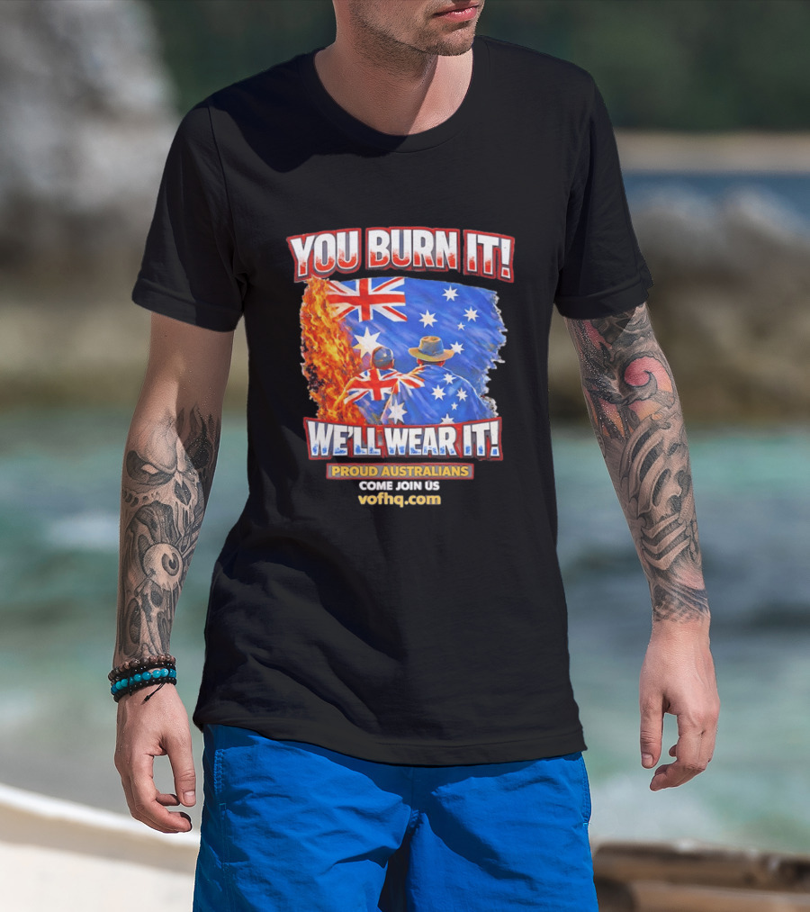 You Burn It We'll Wear It Proud Australians Come Join Us Voehq.com T-Shirt