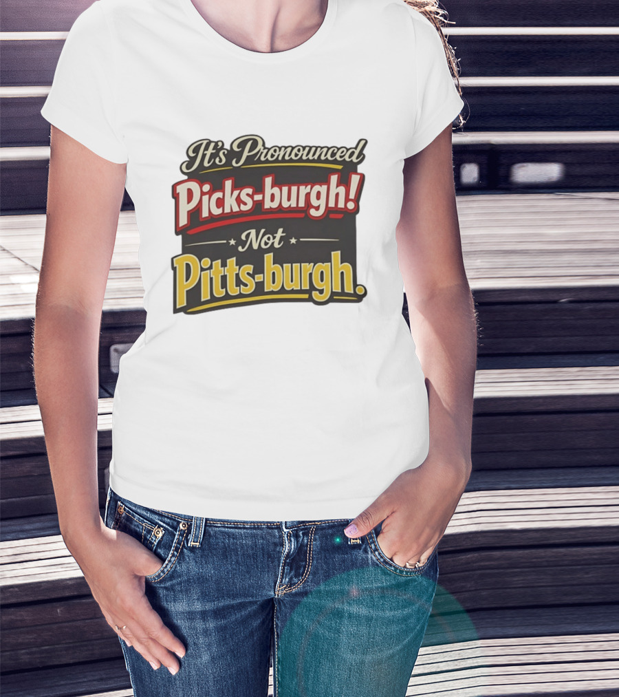 It's Pronounced Picks Burgh Not Pitts Burgh Fun Pittsburgh Saying T-Shirt
