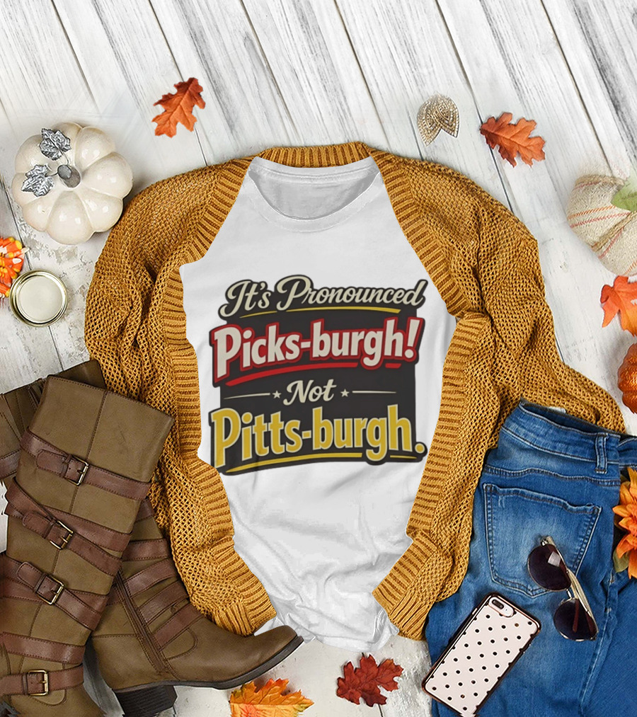 It's Pronounced Picks Burgh Not Pitts Burgh Fun Pittsburgh Saying T-Shirt