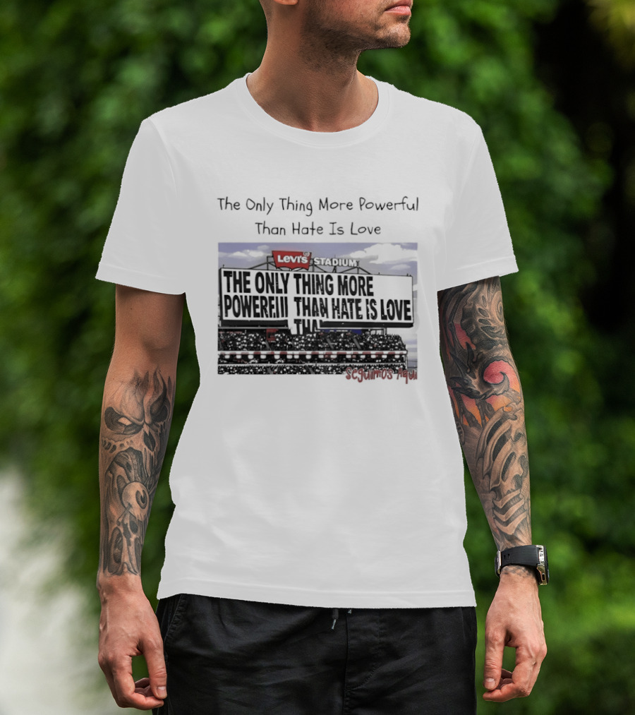 The Only Thing More Powerful Than Hate Is Love Levi's Stadium SF 49ers T-Shirt