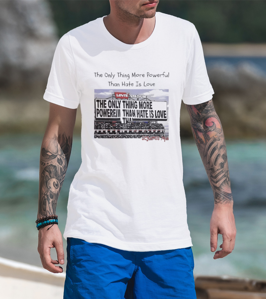 The Only Thing More Powerful Than Hate Is Love Levi's Stadium SF 49ers T-Shirt