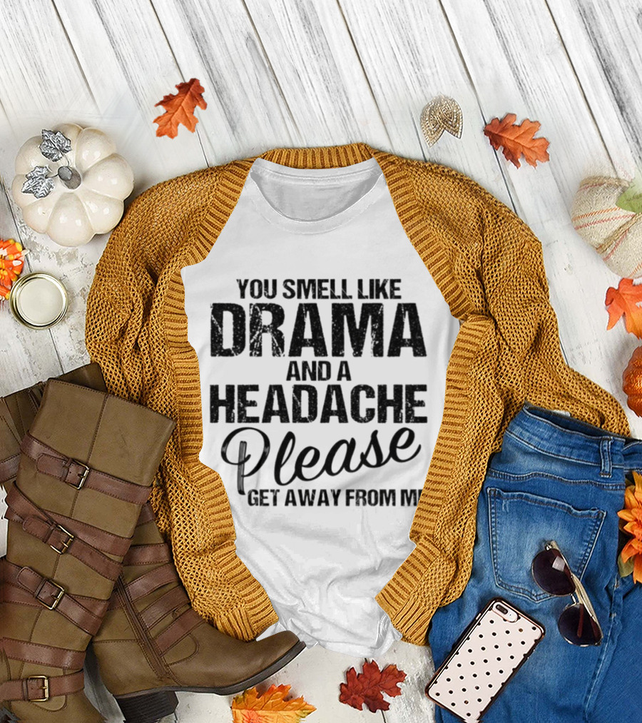 You Smell Like Drama and a Headache Please Get Away From Me T-Shirt