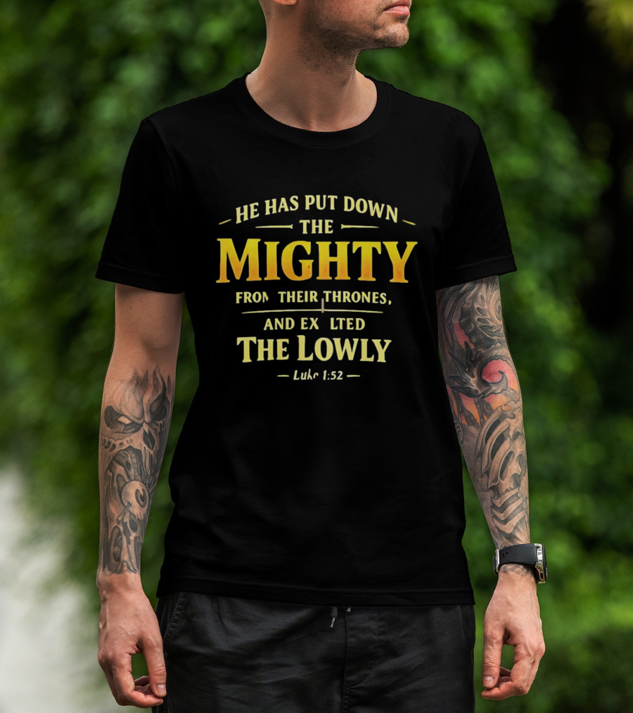 He Has Put Down The Mighty Exalted The Lowly Luke 1:52 Biblical Verse T-Shirt