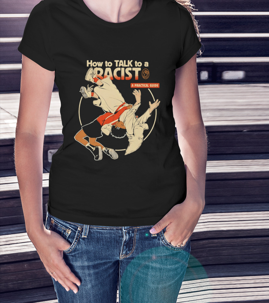 How To Talk To A Racist A Practical Guide T-Shirt