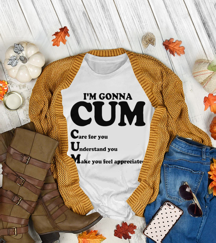 I'm Gonna CUM Care For You Understand You Make You Feel Appreciated T-Shirt