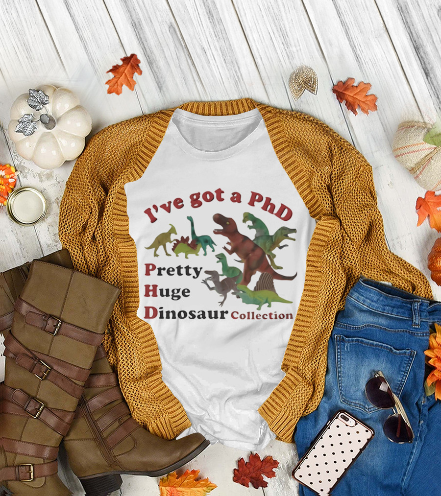 I've Got a PhD Pretty Huge Dinosaur Collection T-Shirt