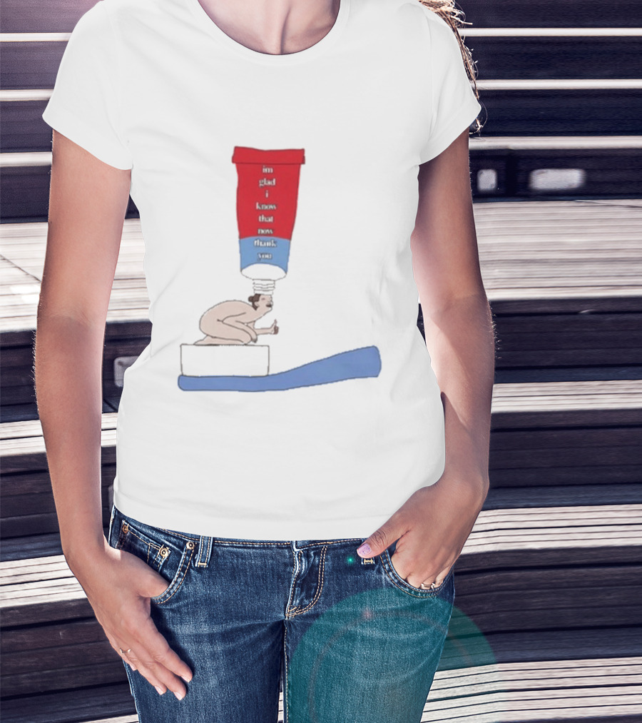 I'm Glad I Came That Thank You Toothpaste Lady T-Shirt