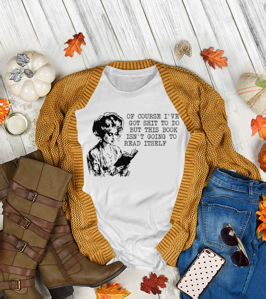 Of Course I've Got Shit to Do But This Book Isn't Going to Read Itself Vintage Reader Humor T-Shirt