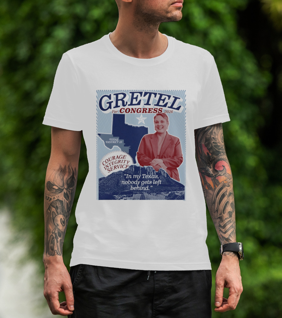 Gretel For Congress 2026 Texas District 23 Courage Integrity Service In My Texas Nobody Gets Left Behind T-Shirt