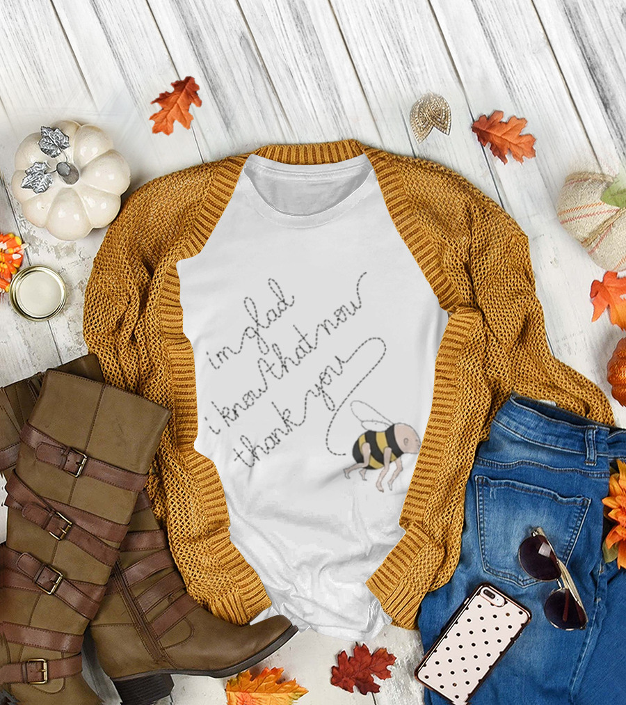 I'm glad I know that now thank you IGIKTNTY Bee Trail T-Shirt