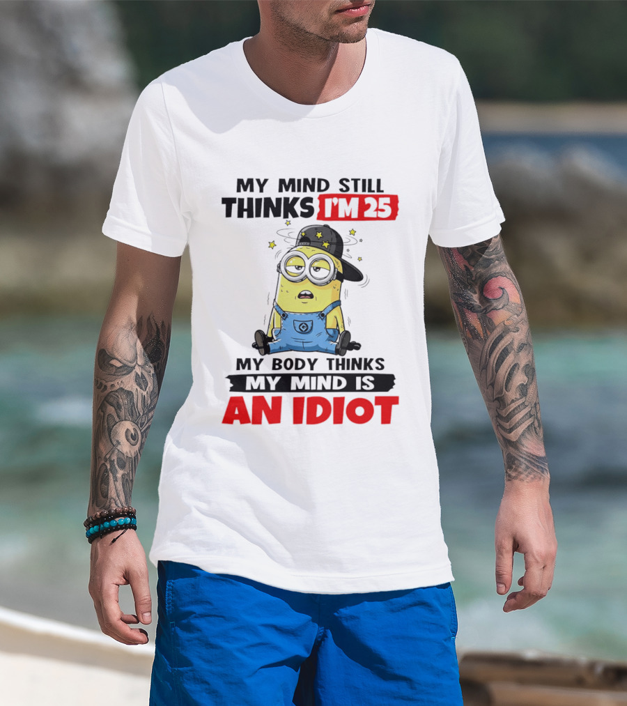 Minion My Mind Still Thinks I'm 25 My Body Thinks My Mind Is An Idiot T-Shirt