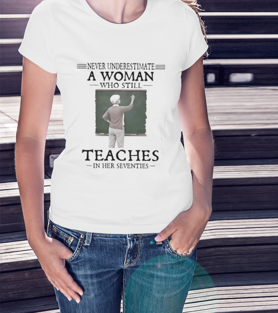 Never Underestimate A Woman Who Still Teaches In Her Seventies T-Shirt