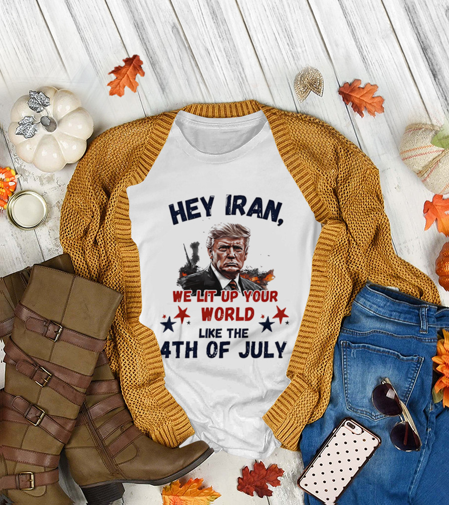 Hey Iran We Lit Up Your World Like The 4th Of July Trump T-Shirt