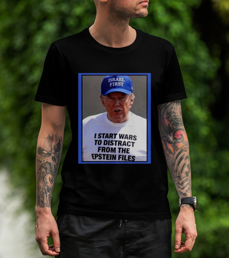 Israel First Hat Trump I Start Wars To Distract From The Epstein Files T-Shirt