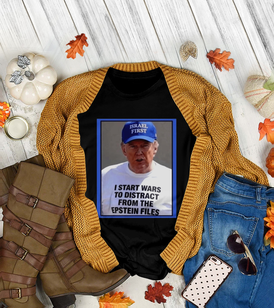 Israel First Hat Trump I Start Wars To Distract From the Epstein Files T-Shirt